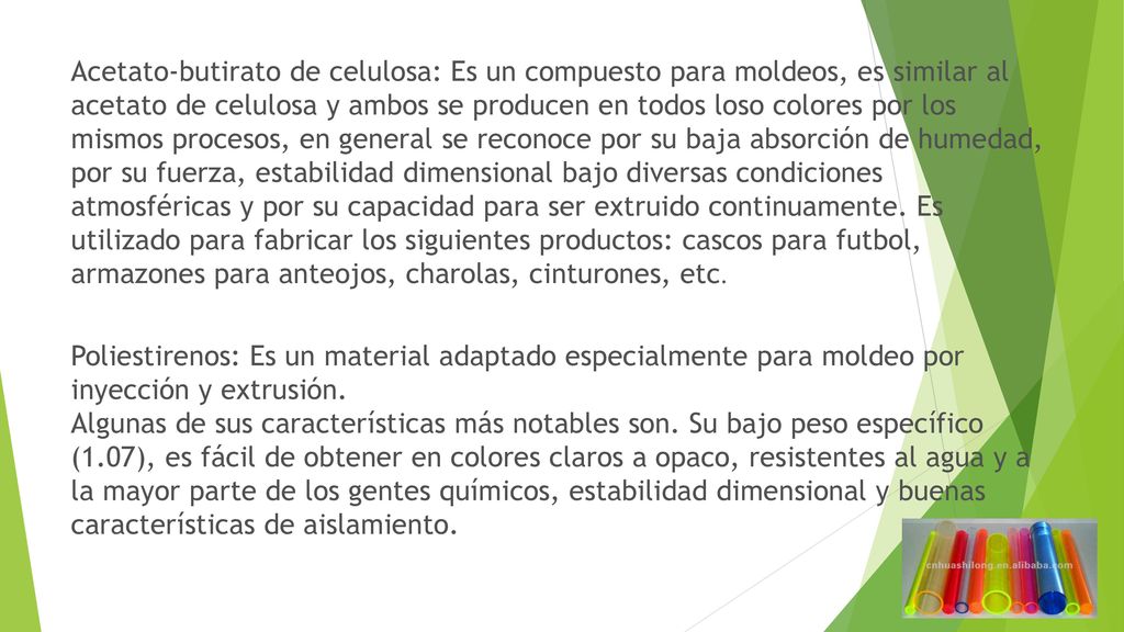 Acetato-butirato de celulosa: Es un compuesto para moldeos, es similar al acetato de celulosa y ambos se producen en todos loso colores por los mismos procesos, en general se reconoce por su baja absorción de humedad, por su fuerza, estabilidad dimensional bajo diversas condiciones atmosféricas y por su capacidad para ser extruido continuamente.
