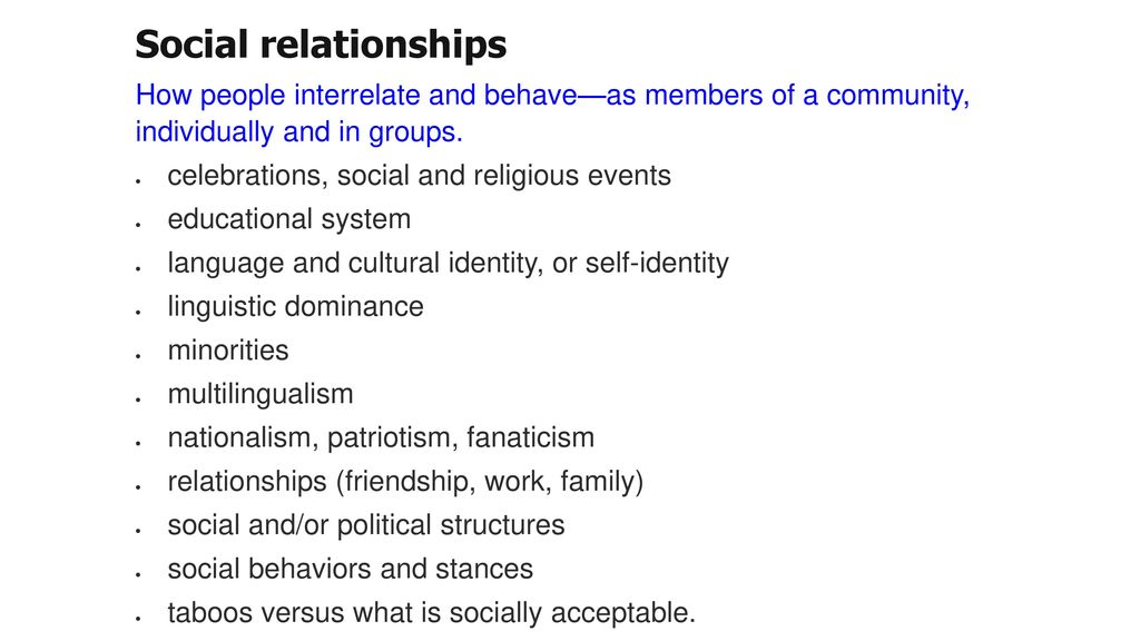 Social relationships How people interrelate and behave—as members of a community, individually and in groups.