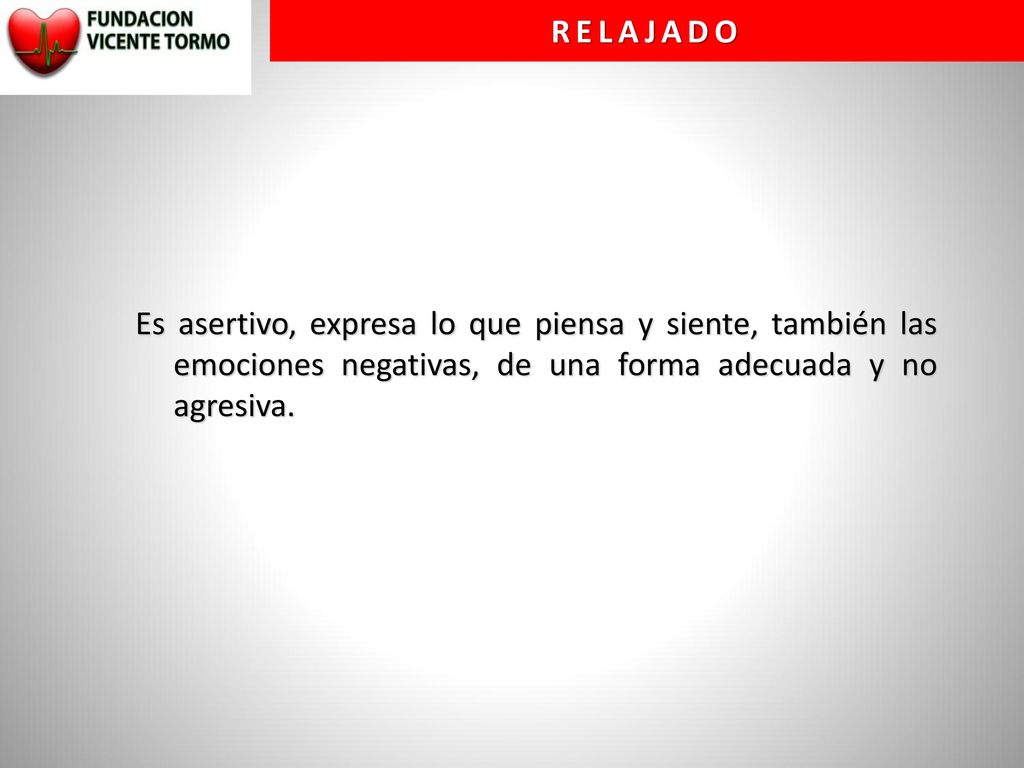 RELAJADO Es asertivo, expresa lo que piensa y siente, también las emociones negativas, de una forma adecuada y no agresiva.