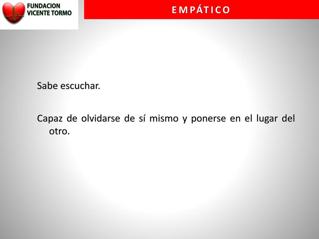 EMPÁTICO Sabe escuchar. Capaz de olvidarse de sí mismo y ponerse en el lugar del otro.