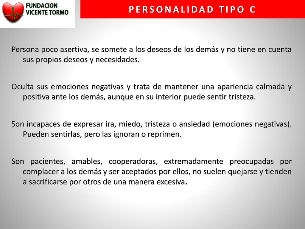 Personalidad tipo C Persona poco asertiva, se somete a los deseos de los demás y no tiene en cuenta sus propios deseos y necesidades.