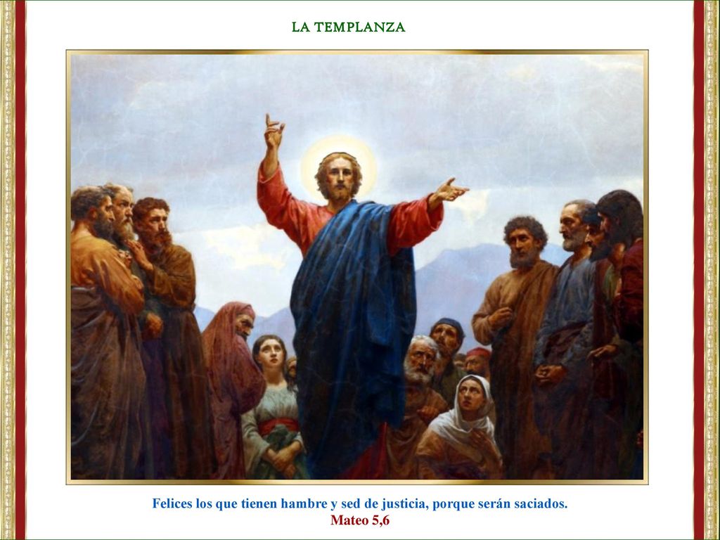 LA TEMPLANZA Felices los que tienen hambre y sed de justicia, porque serán saciados. Mateo 5,6