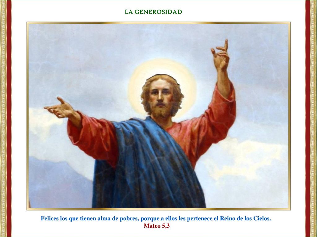 LA GENEROSIDAD Felices los que tienen alma de pobres, porque a ellos les pertenece el Reino de los Cielos.