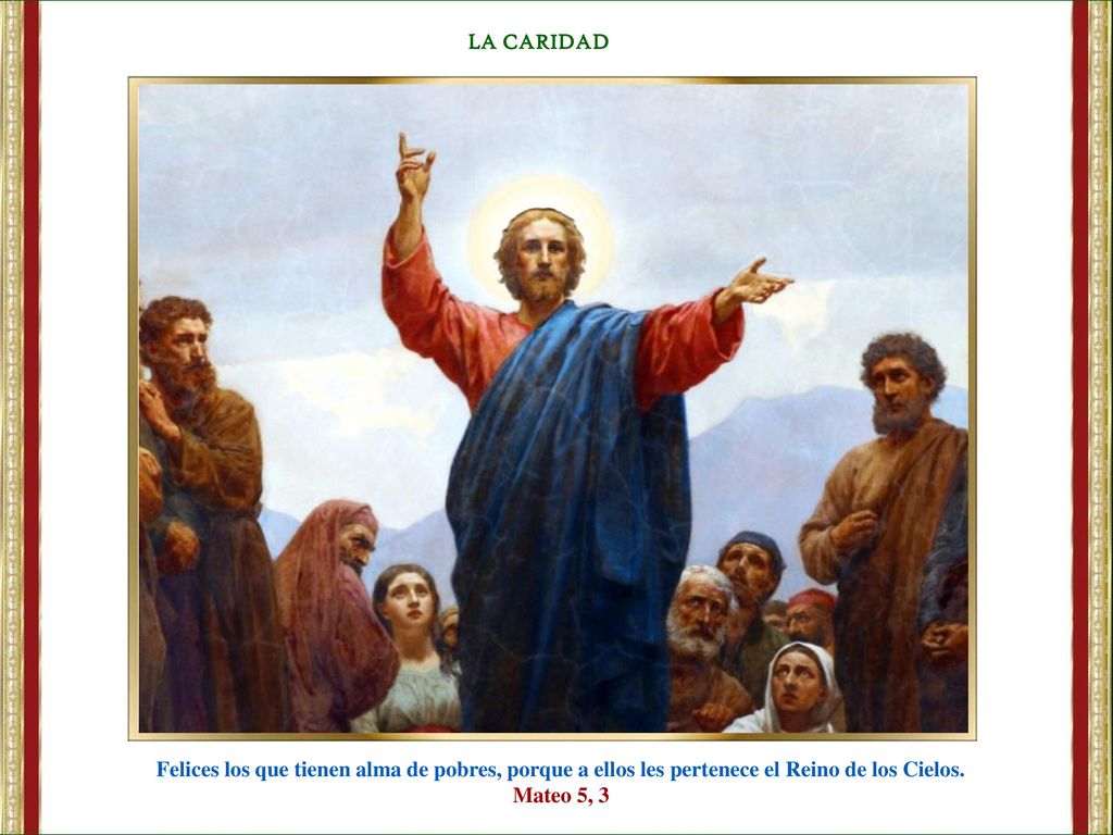LA CARIDAD Felices los que tienen alma de pobres, porque a ellos les pertenece el Reino de los Cielos.
