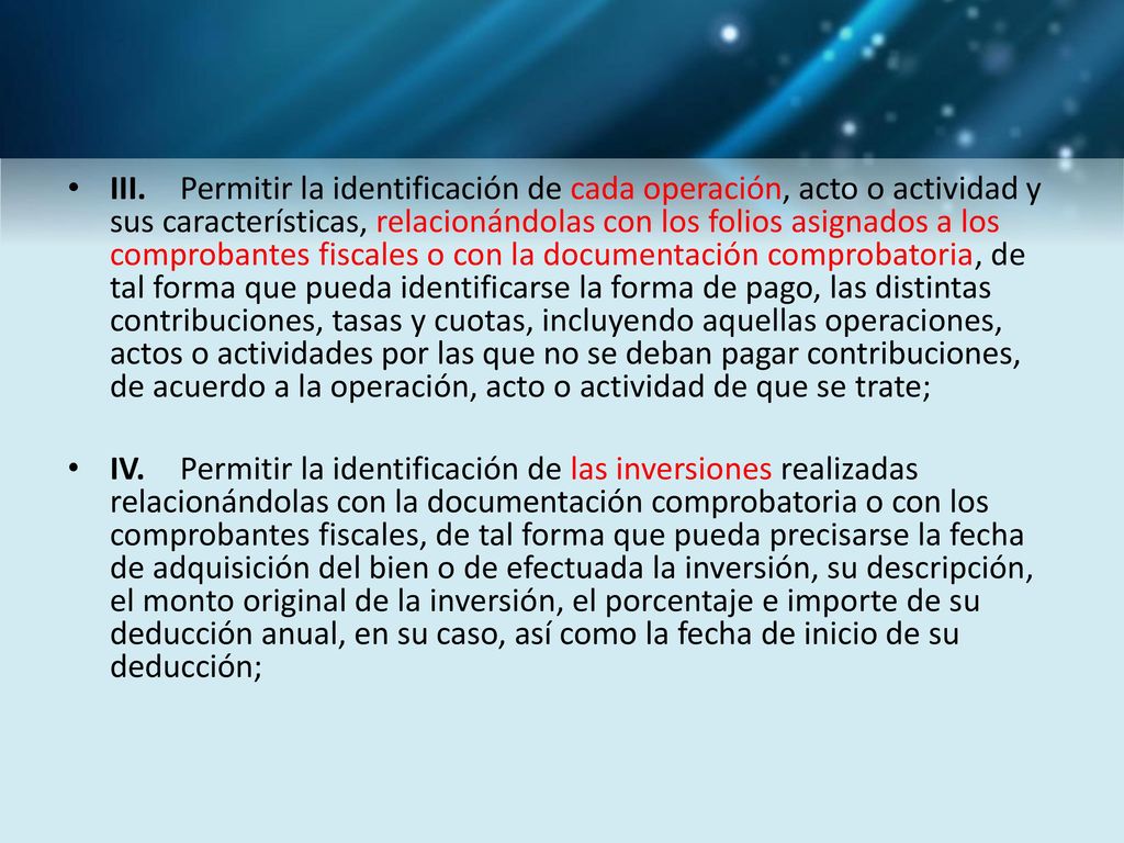 III. Permitir la identificación de cada operación, acto o actividad y sus características, relacionándolas con los folios asignados a los comprobantes fiscales o con la documentación comprobatoria, de tal forma que pueda identificarse la forma de pago, las distintas contribuciones, tasas y cuotas, incluyendo aquellas operaciones, actos o actividades por las que no se deban pagar contribuciones, de acuerdo a la operación, acto o actividad de que se trate;