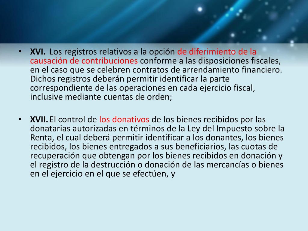 XVI. Los registros relativos a la opción de diferimiento de la causación de contribuciones conforme a las disposiciones fiscales, en el caso que se celebren contratos de arrendamiento financiero. Dichos registros deberán permitir identificar la parte correspondiente de las operaciones en cada ejercicio fiscal, inclusive mediante cuentas de orden;