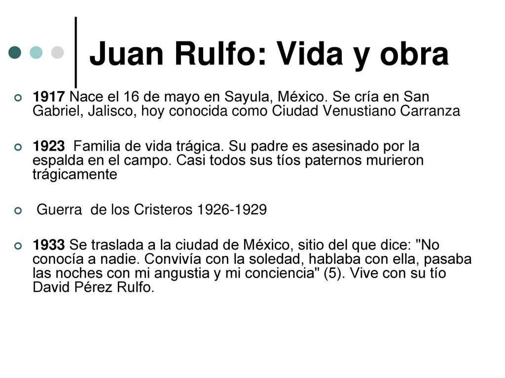 Juan Rulfo: Vida y obra 1917 Nace el 16 de mayo en Sayula, México. Se cría en San Gabriel, Jalisco, hoy conocida como Ciudad Venustiano Carranza.