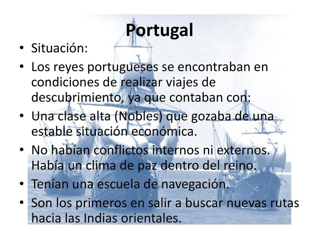 Portugal Situación: Los reyes portugueses se encontraban en condiciones de realizar viajes de descubrimiento, ya que contaban con: