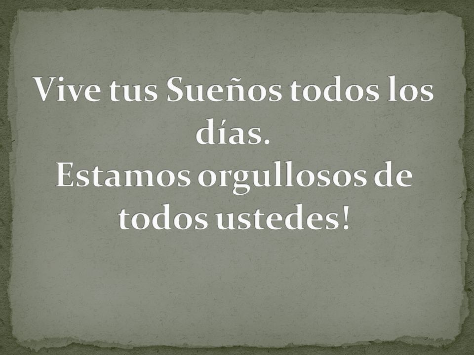 Vive tus Sueños todos los días. Estamos orgullosos de todos ustedes!