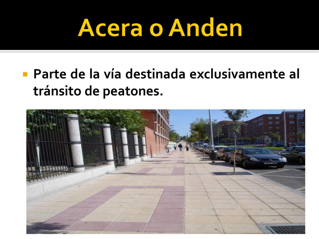 Acera o Anden Parte de la vía destinada exclusivamente al tránsito de peatones.