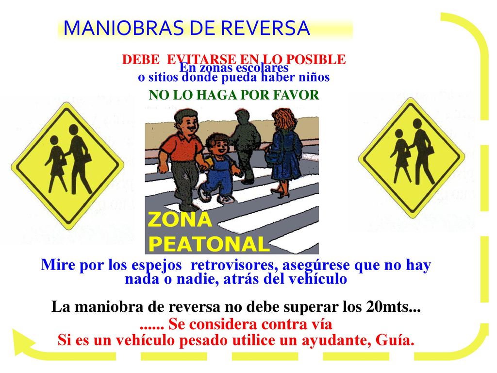 MANIOBRAS DE REVERSA DEBE EVITARSE EN LO POSIBLE. En zonas escolares. o sitios donde pueda haber niños.