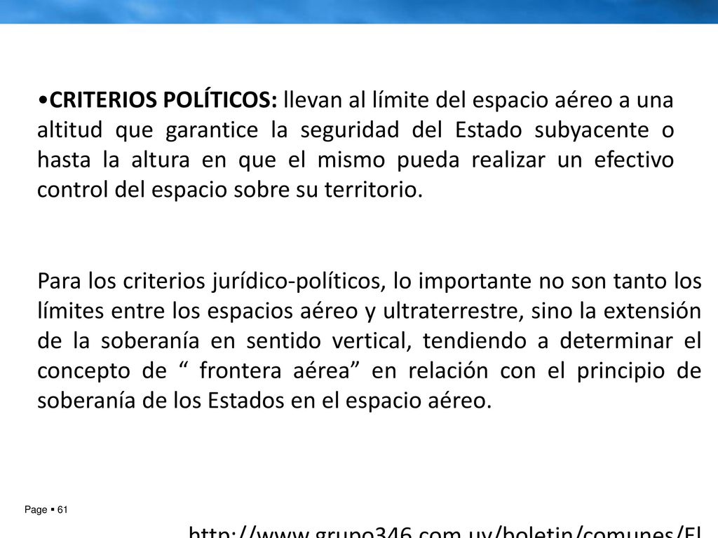 CRITERIOS POLÍTICOS: llevan al límite del espacio aéreo a una altitud que garantice la seguridad del Estado subyacente o hasta la altura en que el mismo pueda realizar un efectivo control del espacio sobre su territorio.
