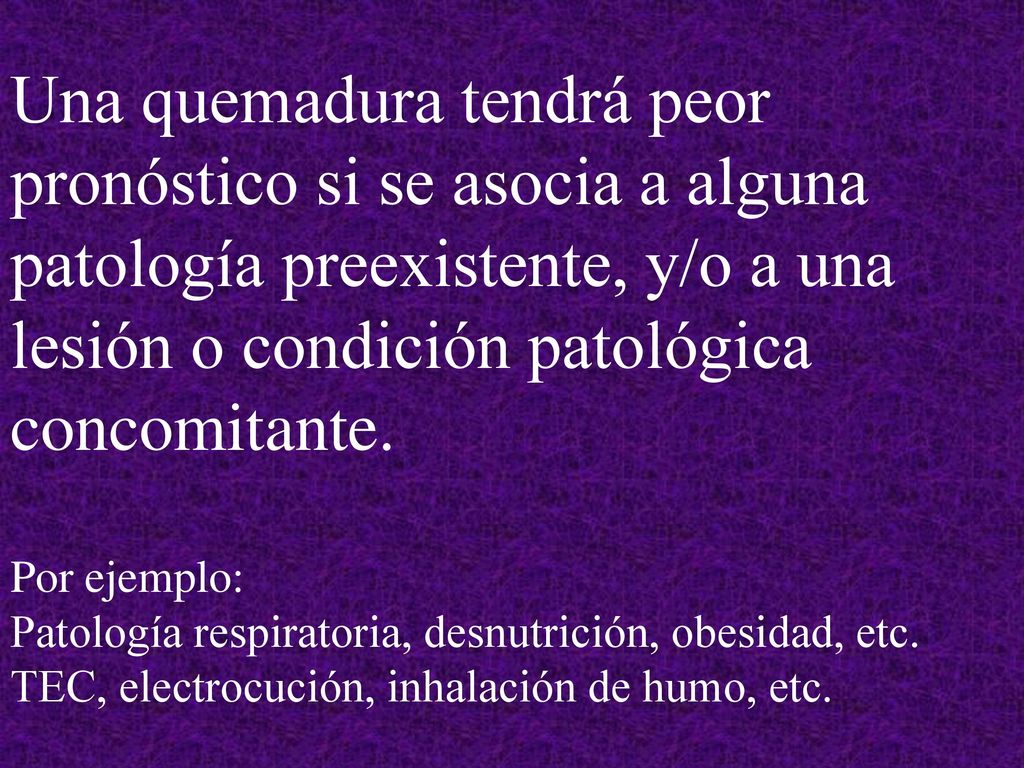 Una quemadura tendrá peor pronóstico si se asocia a alguna patología preexistente, y/o a una lesión o condición patológica concomitante.