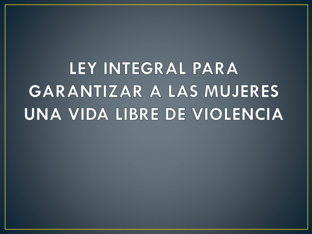 LEY INTEGRAL PARA GARANTIZAR A LAS MUJERES UNA VIDA LIBRE DE VIOLENCIA