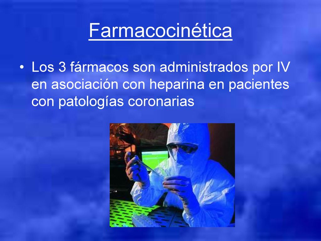 Farmacocinética Los 3 fármacos son administrados por IV en asociación con heparina en pacientes con patologías coronarias.