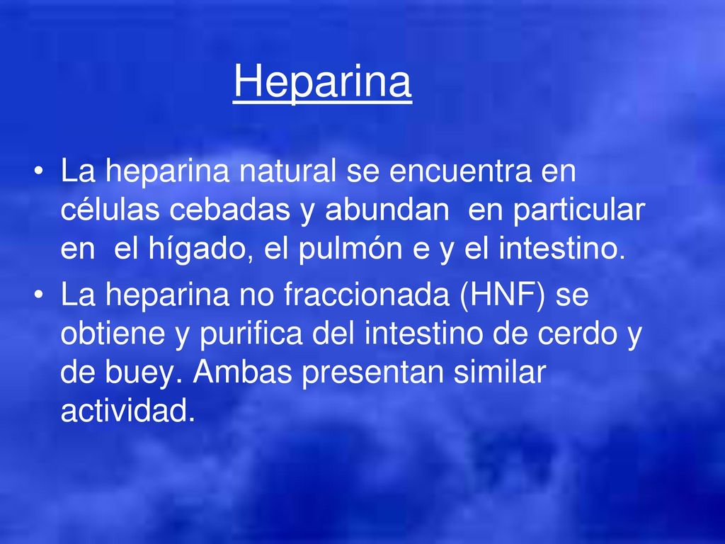 Heparina La heparina natural se encuentra en células cebadas y abundan en particular en el hígado, el pulmón e y el intestino.