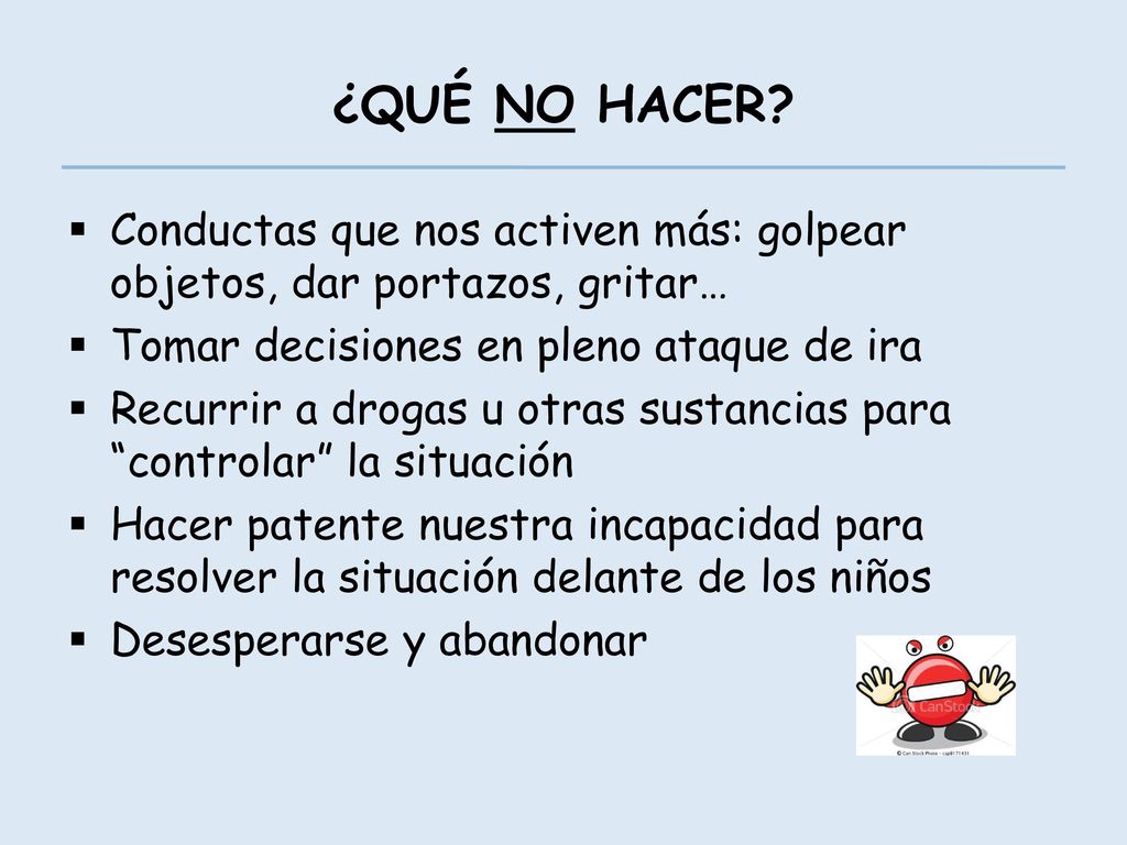¿QUÉ NO HACER Conductas que nos activen más: golpear objetos, dar portazos, gritar… Tomar decisiones en pleno ataque de ira.