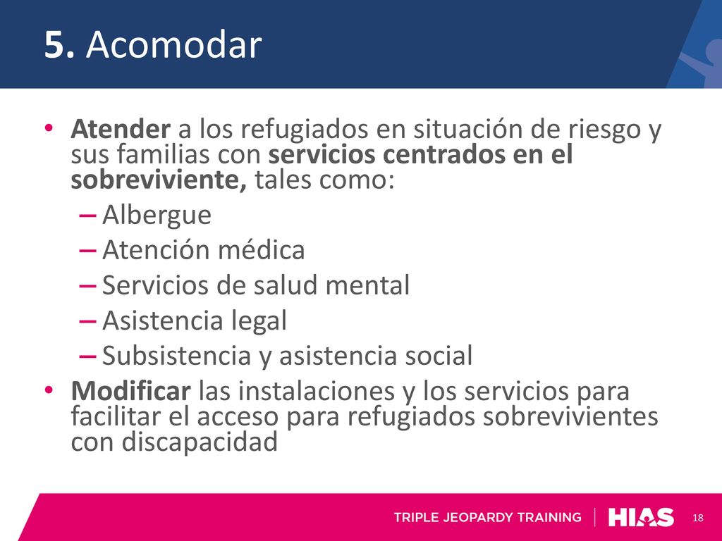 5. Acomodar Atender a los refugiados en situación de riesgo y sus familias con servicios centrados en el sobreviviente, tales como: