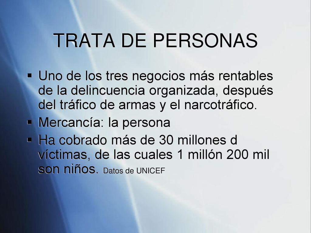 TRATA DE PERSONAS Uno de los tres negocios más rentables de la delincuencia organizada, después del tráfico de armas y el narcotráfico.