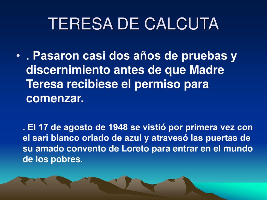 TERESA DE CALCUTA . Pasaron casi dos años de pruebas y discernimiento antes de que Madre Teresa recibiese el permiso para comenzar.