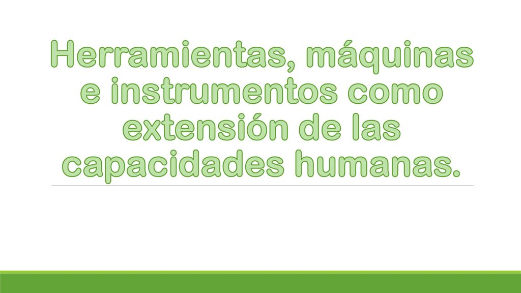 Herramientas, máquinas e instrumentos como extensión de las capacidades humanas.
