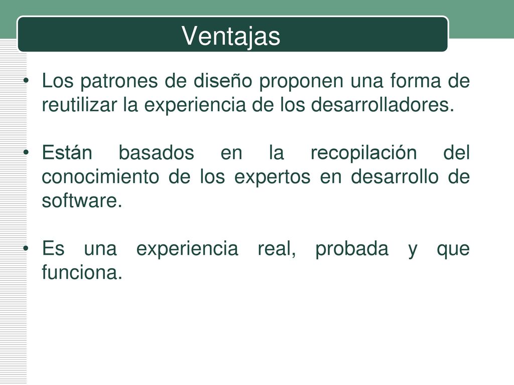 Ventajas Los patrones de diseño proponen una forma de reutilizar la experiencia de los desarrolladores.
