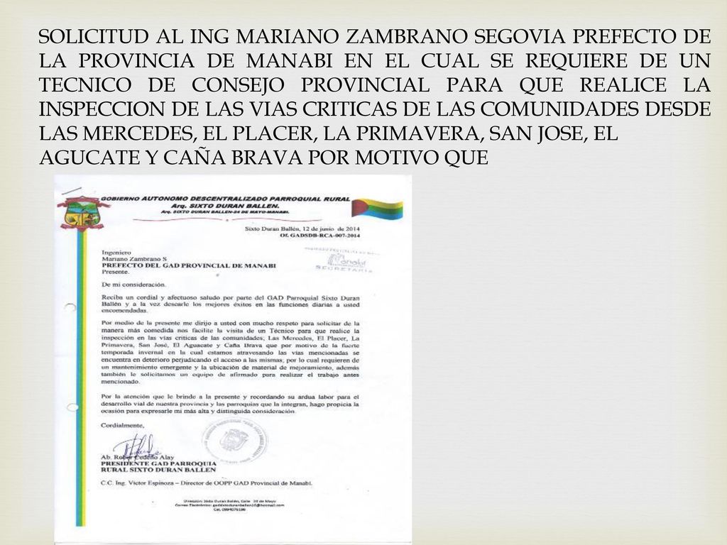 SOLICITUD AL ING MARIANO ZAMBRANO SEGOVIA PREFECTO DE LA PROVINCIA DE MANABI EN EL CUAL SE REQUIERE DE UN TECNICO DE CONSEJO PROVINCIAL PARA QUE REALICE LA INSPECCION DE LAS VIAS CRITICAS DE LAS COMUNIDADES DESDE LAS MERCEDES, EL PLACER, LA PRIMAVERA, SAN JOSE, EL