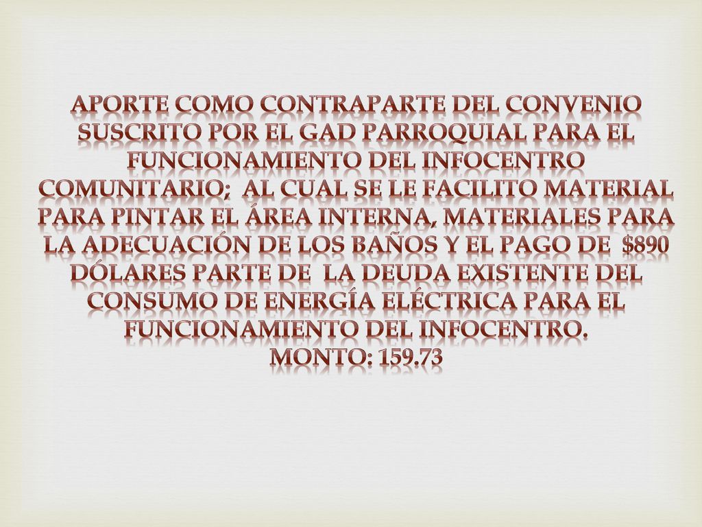 Aporte como contraparte del convenio suscrito por el gad parroquial para el funcionamiento del infocentro comunitario; al cual se le facilito material para pintar el área interna, materiales para la adecuación de los baños y el pago de $890 dólares parte de la deuda existente del consumo de energía eléctrica para el funcionamiento del infocentro.