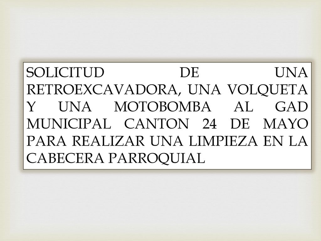 SOLICITUD DE UNA RETROEXCAVADORA, UNA VOLQUETA Y UNA MOTOBOMBA AL GAD MUNICIPAL CANTON 24 DE MAYO PARA REALIZAR UNA LIMPIEZA EN LA CABECERA PARROQUIAL