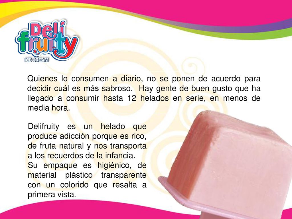 Quienes lo consumen a diario, no se ponen de acuerdo para decidir cuál es más sabroso. Hay gente de buen gusto que ha llegado a consumir hasta 12 helados en serie, en menos de media hora.