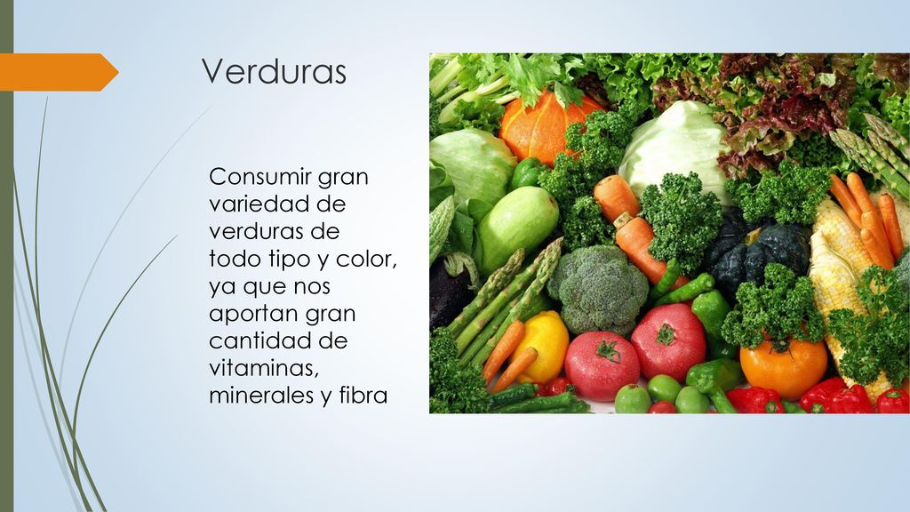 Verduras Consumir gran variedad de verduras de todo tipo y color, ya que nos aportan gran cantidad de vitaminas, minerales y fibra.