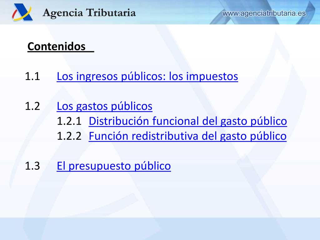Contenidos 1.1 Los ingresos públicos: los impuestos. 1.2 Los gastos públicos Distribución funcional del gasto público.
