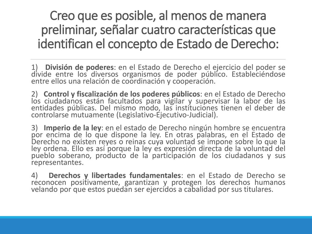 Creo que es posible, al menos de manera preliminar, señalar cuatro características que identifican el concepto de Estado de Derecho: