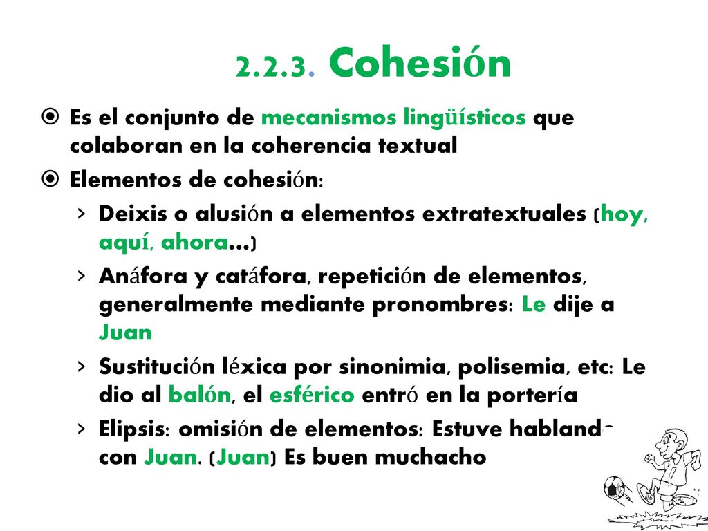 Cohesión Es el conjunto de mecanismos lingüísticos que colaboran en la coherencia textual. Elementos de cohesión: