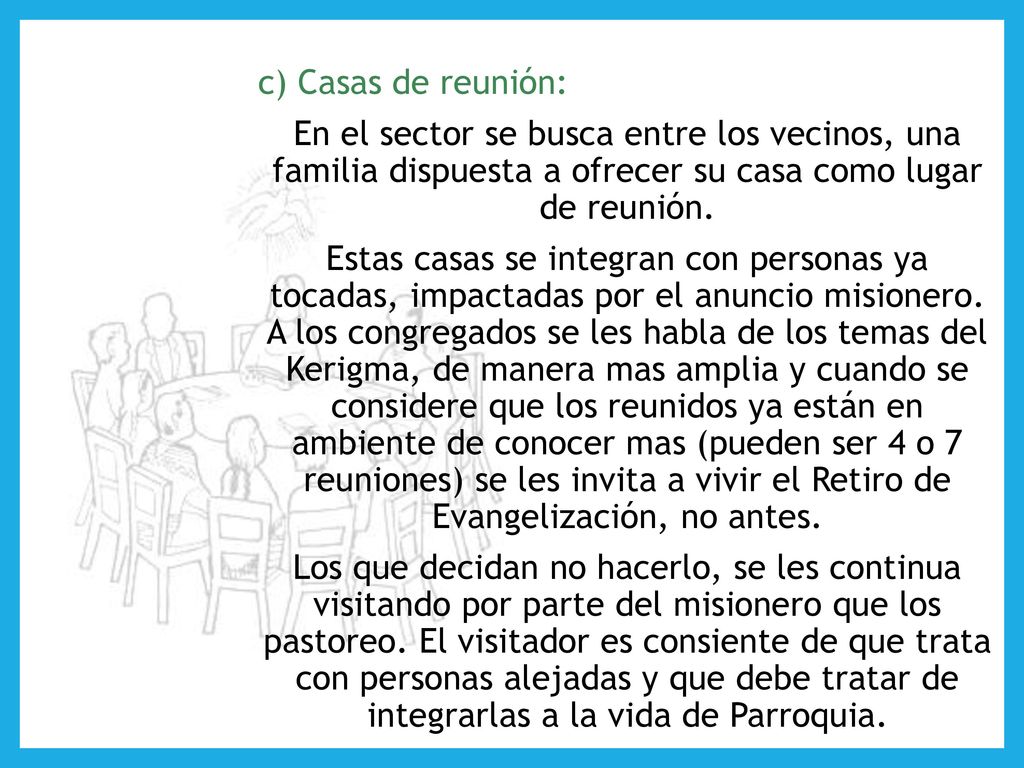 c) Casas de reunión: En el sector se busca entre los vecinos, una familia dispuesta a ofrecer su casa como lugar de reunión.