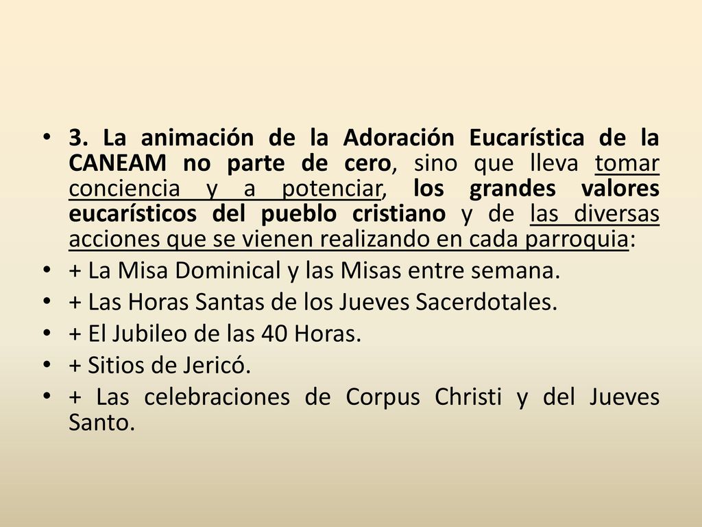 3. La animación de la Adoración Eucarística de la CANEAM no parte de cero, sino que lleva tomar conciencia y a potenciar, los grandes valores eucarísticos del pueblo cristiano y de las diversas acciones que se vienen realizando en cada parroquia: