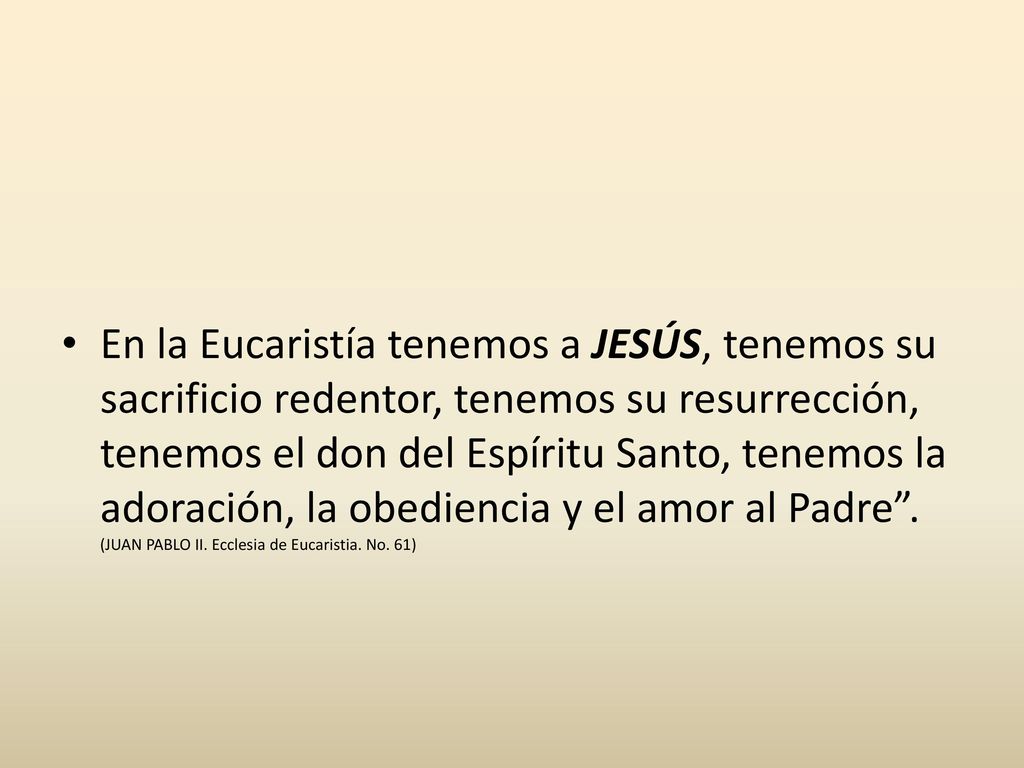 En la Eucaristía tenemos a JESÚS, tenemos su sacrificio redentor, tenemos su resurrección, tenemos el don del Espíritu Santo, tenemos la adoración, la obediencia y el amor al Padre .