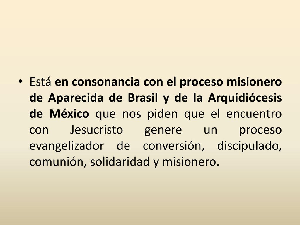 Está en consonancia con el proceso misionero de Aparecida de Brasil y de la Arquidiócesis de México que nos piden que el encuentro con Jesucristo genere un proceso evangelizador de conversión, discipulado, comunión, solidaridad y misionero.