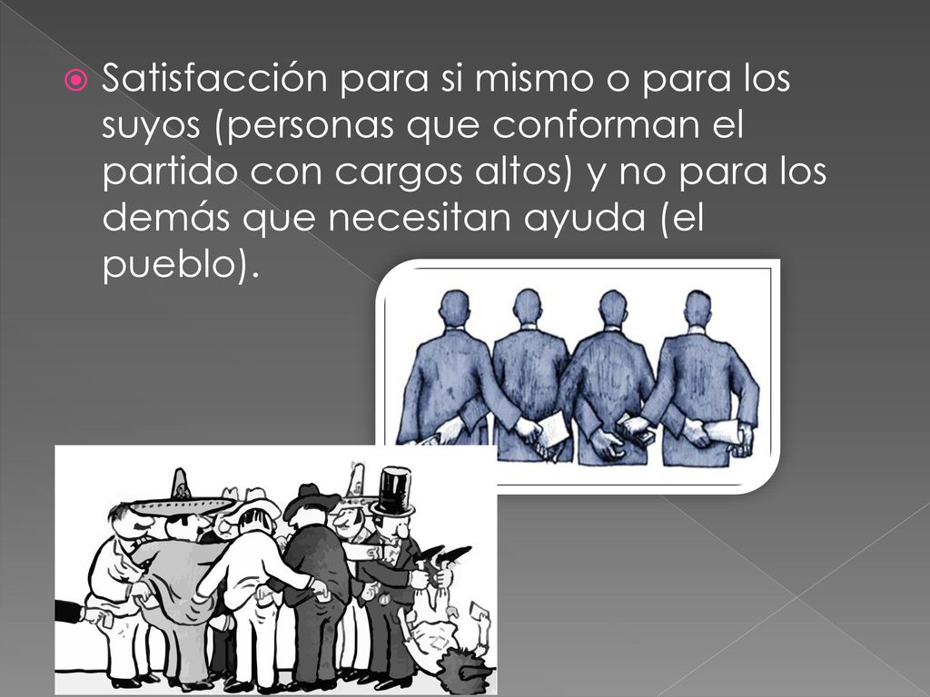 Satisfacción para si mismo o para los suyos (personas que conforman el partido con cargos altos) y no para los demás que necesitan ayuda (el pueblo).