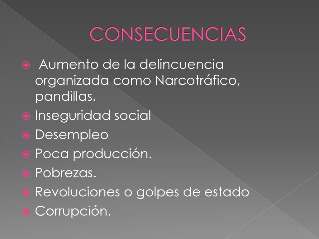 CONSECUENCIAS Aumento de la delincuencia organizada como Narcotráfico, pandillas. Inseguridad social.