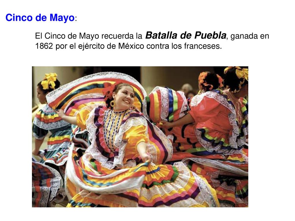 Cinco de Mayo: El Cinco de Mayo recuerda la Batalla de Puebla, ganada en 1862 por el ejército de México contra los franceses.