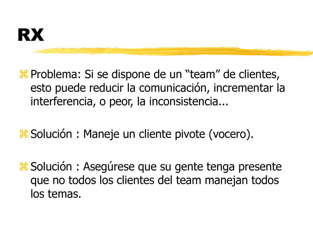RX Problema: Si se dispone de un team de clientes, esto puede reducir la comunicación, incrementar la interferencia, o peor, la inconsistencia...
