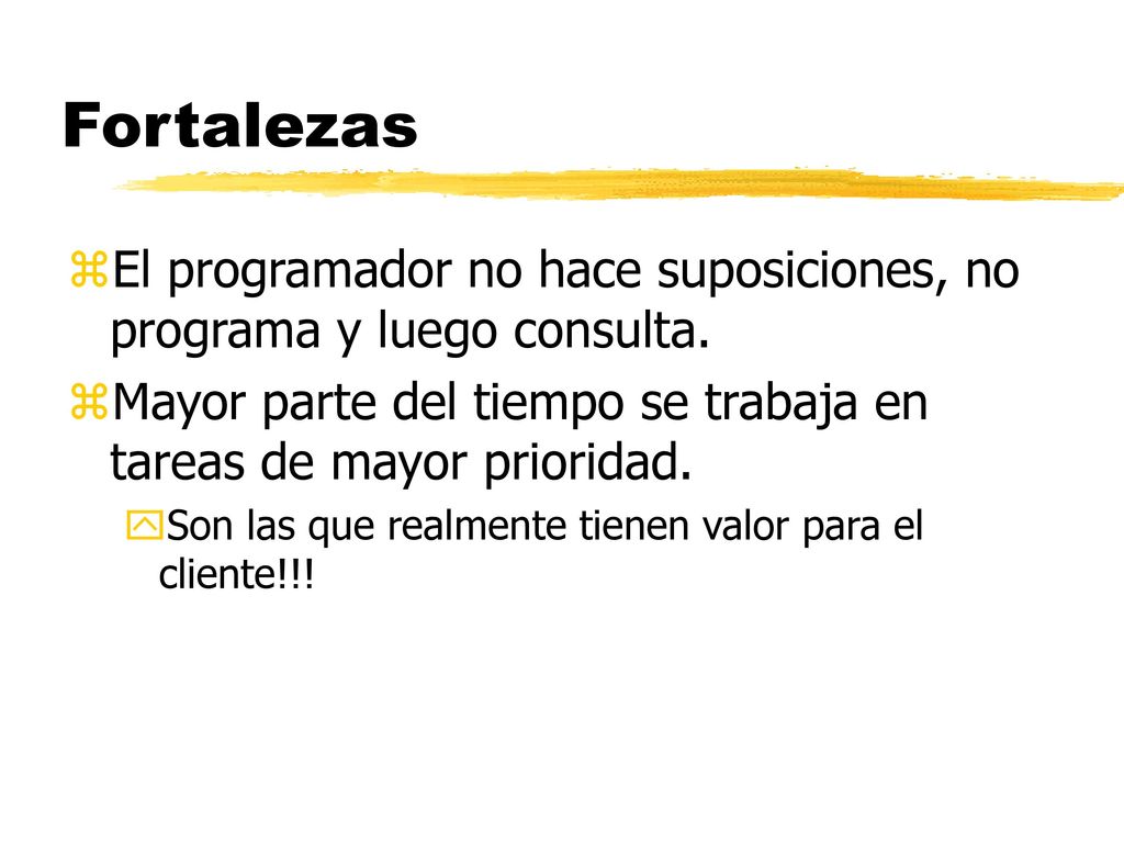 Fortalezas El programador no hace suposiciones, no programa y luego consulta. Mayor parte del tiempo se trabaja en tareas de mayor prioridad.