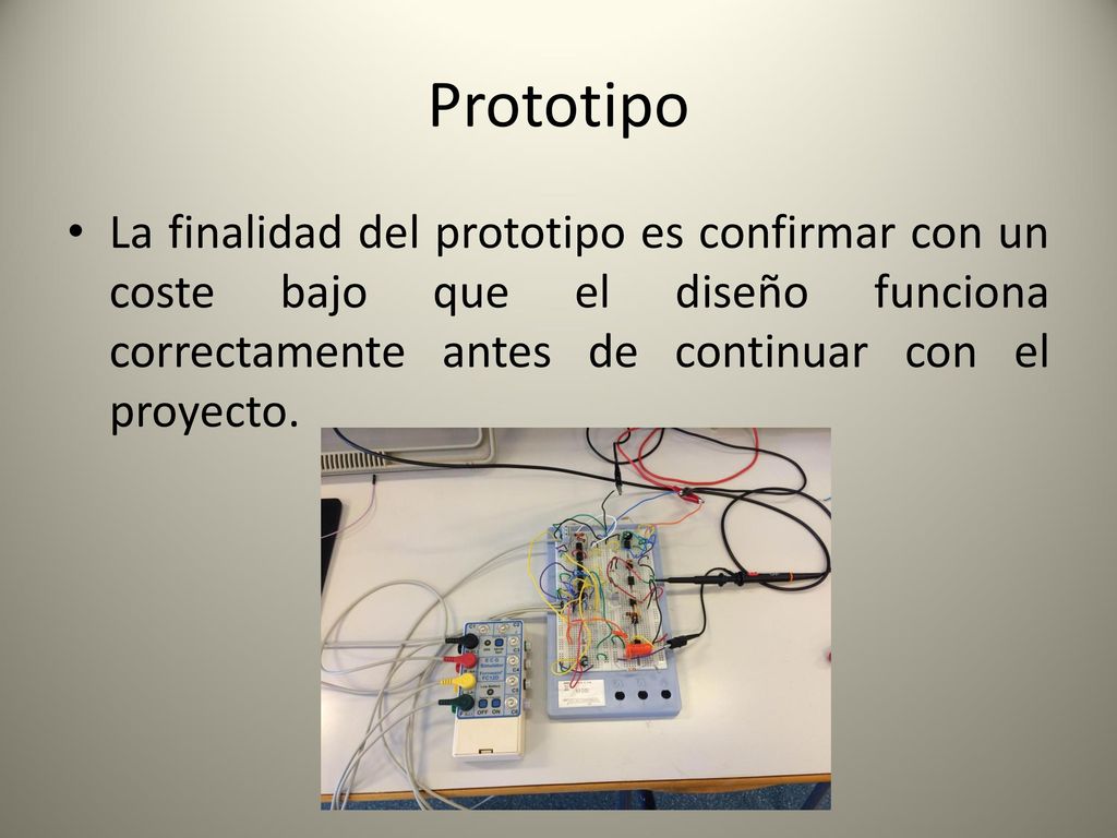 Prototipo La finalidad del prototipo es confirmar con un coste bajo que el diseño funciona correctamente antes de continuar con el proyecto.