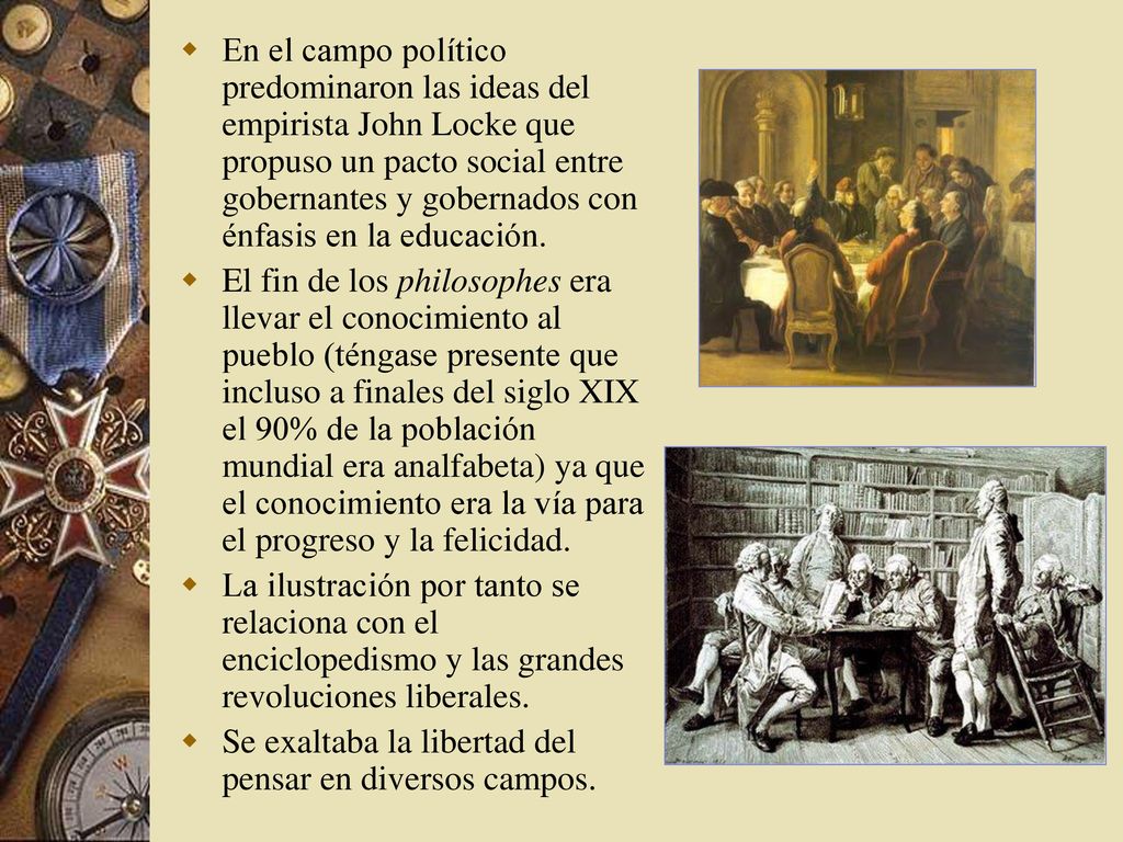En el campo político predominaron las ideas del empirista John Locke que propuso un pacto social entre gobernantes y gobernados con énfasis en la educación.