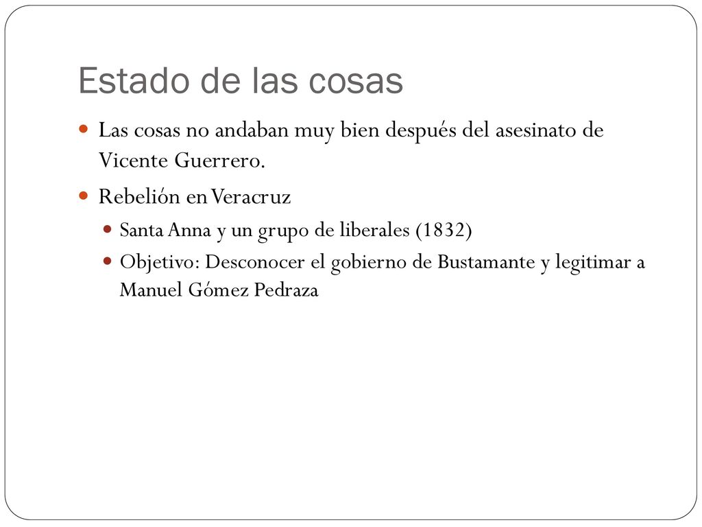 Estado de las cosas Las cosas no andaban muy bien después del asesinato de Vicente Guerrero. Rebelión en Veracruz.