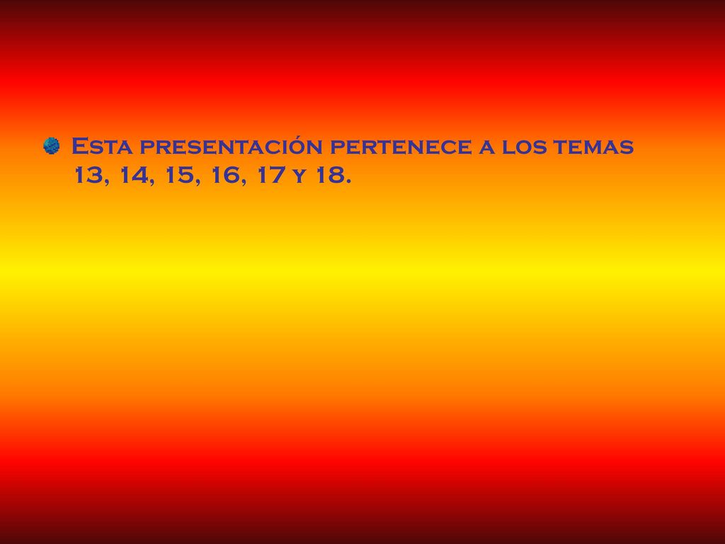 Esta presentación pertenece a los temas 13, 14, 15, 16, 17 y 18.