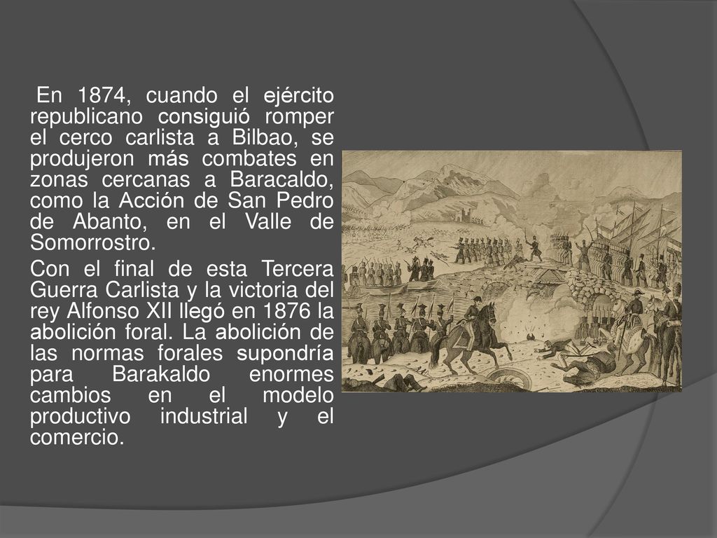 En 1874, cuando el ejército republicano consiguió romper el cerco carlista a Bilbao, se produjeron más combates en zonas cercanas a Baracaldo, como la Acción de San Pedro de Abanto, en el Valle de Somorrostro.