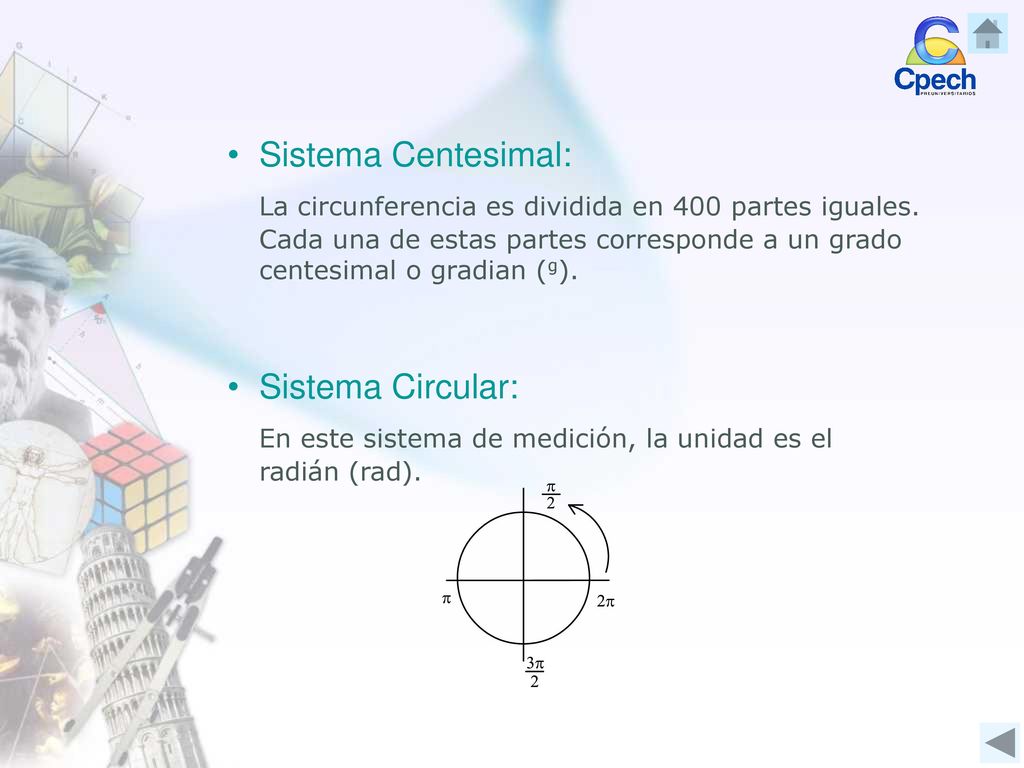 Sistema Centesimal: La circunferencia es dividida en 400 partes iguales. Cada una de estas partes corresponde a un grado centesimal o gradian (g).
