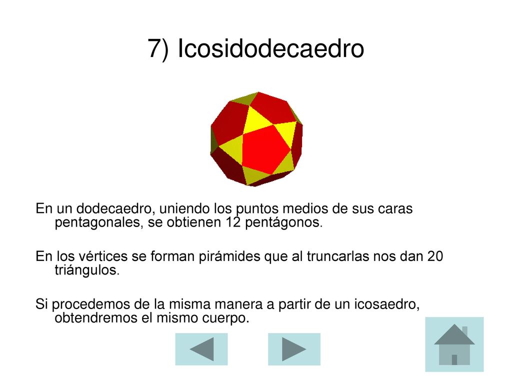 7) Icosidodecaedro En un dodecaedro, uniendo los puntos medios de sus caras pentagonales, se obtienen 12 pentágonos.